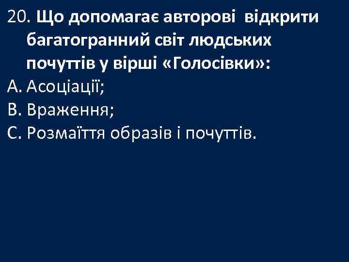 20. Що допомагає авторові відкрити багатогранний світ людських почуттів у вірші «Голосівки» : A.