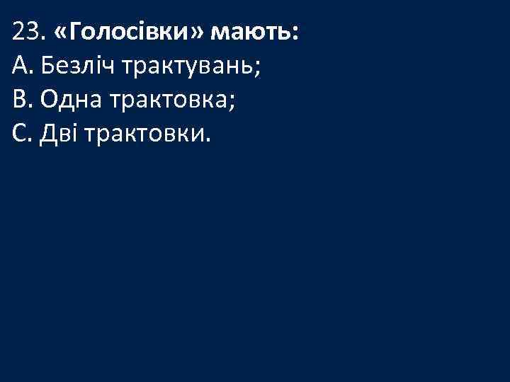 23. «Голосівки» мають: A. Безліч трактувань; B. Одна трактовка; C. Дві трактовки. 