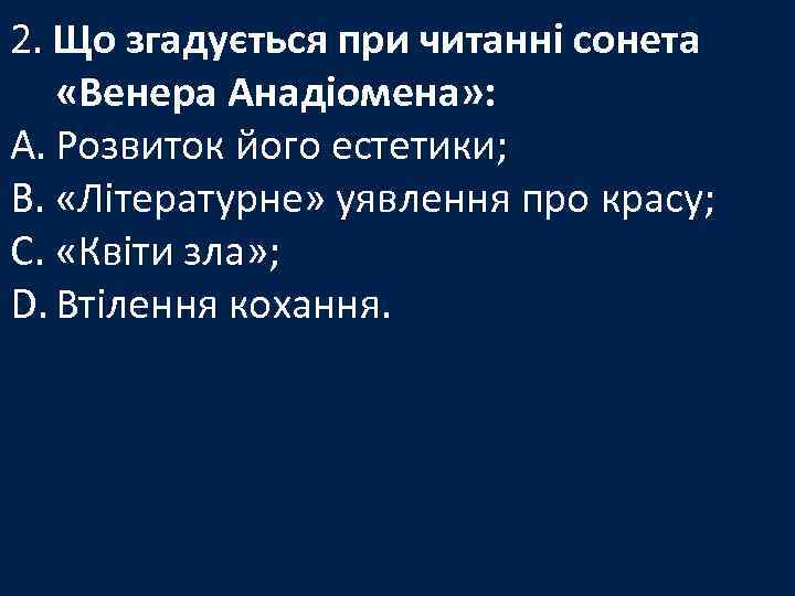 2. Що згадується при читанні сонета «Венера Анадіомена» : A. Розвиток його естетики; B.