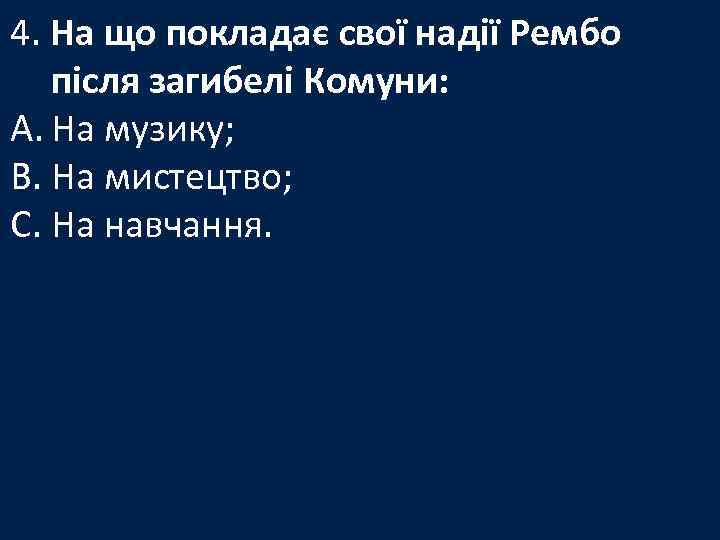 4. На що покладає свої надії Рембо після загибелі Комуни: A. На музику; B.