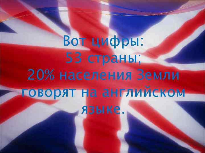 Вот цифры: 53 страны; 20% населения Земли говорят на английском языке. 