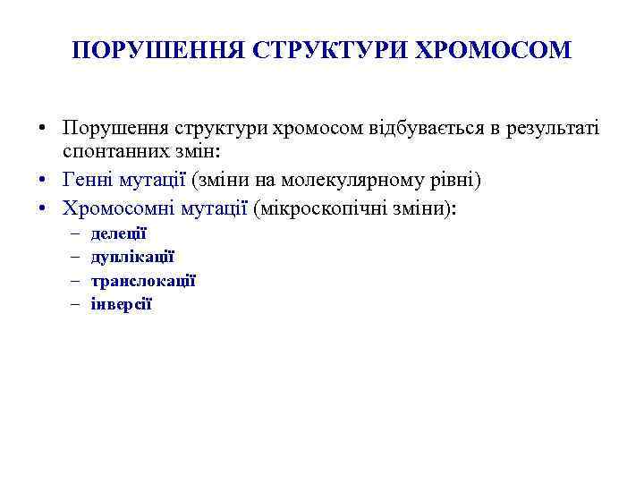 ПОРУШЕННЯ СТРУКТУРИ ХРОМОСОМ • Порушення структури хромосом відбувається в результаті спонтанних змін: • Генні