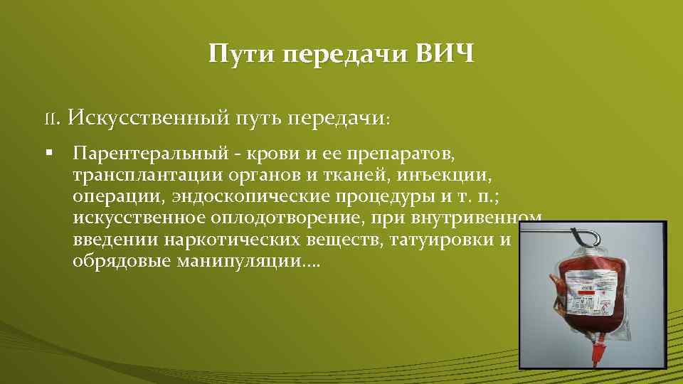 Пути передачи ВИЧ II. Искусственный путь передачи: § Парентеральный - крови и ее препаратов,