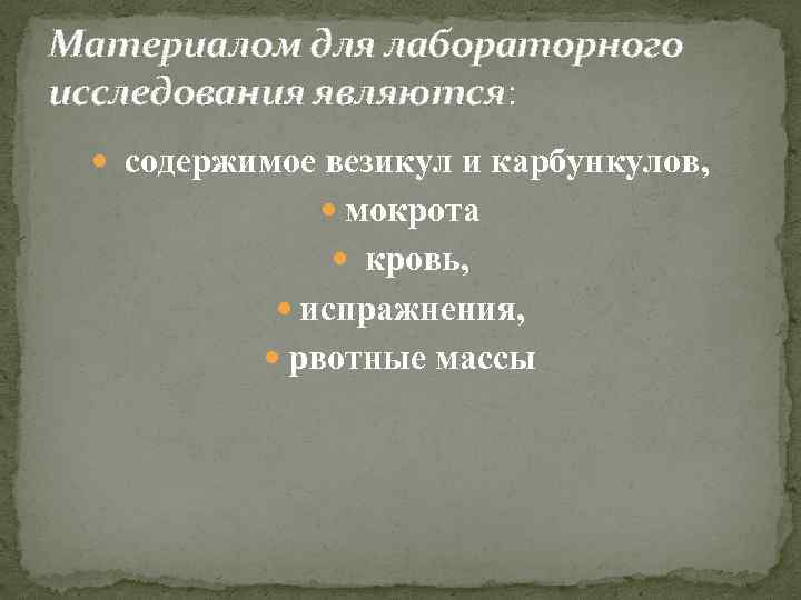 Материалом для лабораторного исследования являются: содержимое везикул и карбункулов, мокрота кровь, испражнения, рвотные массы