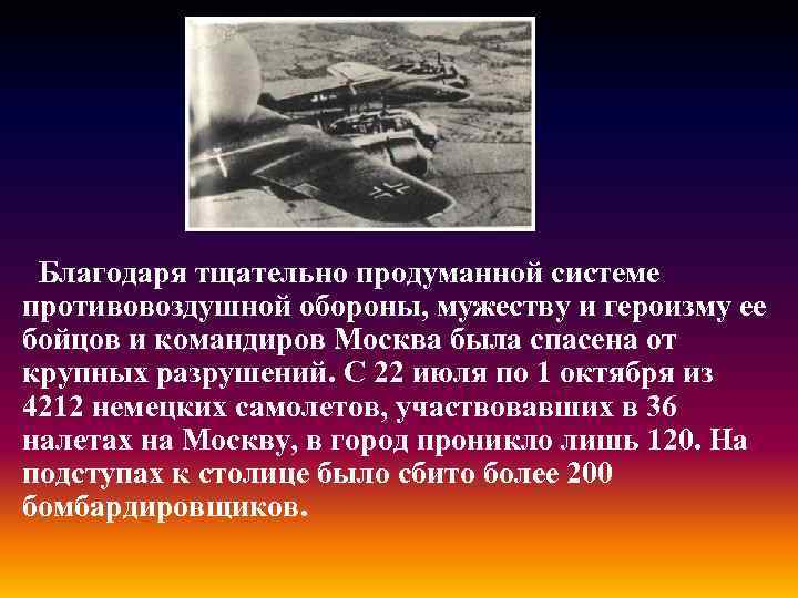 Благодаря тщательно продуманной системе противовоздушной обороны, мужеству и героизму ее бойцов и командиров Москва