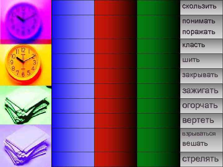 скользить понимать поражать класть шить закрывать зажигать огорчать вертеть взрываться вешать стрелять 