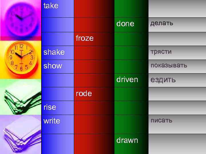 take done делать froze shake трясти show показывать driven ездить rode rise писать write