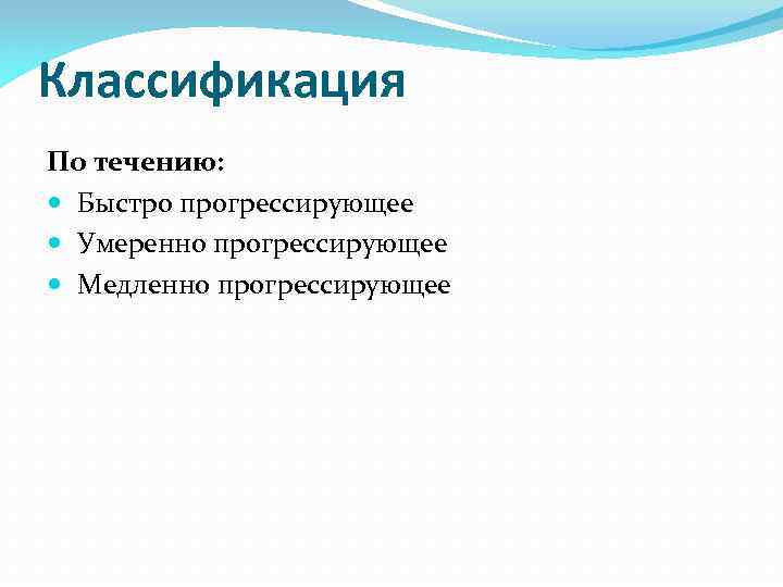 Классификация По течению: Быстро прогрессирующее Умеренно прогрессирующее Медленно прогрессирующее 