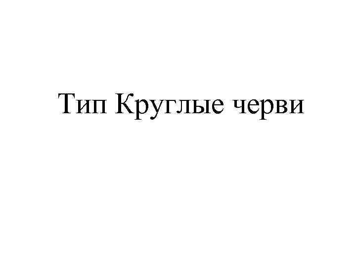 Тип Круглые черви 