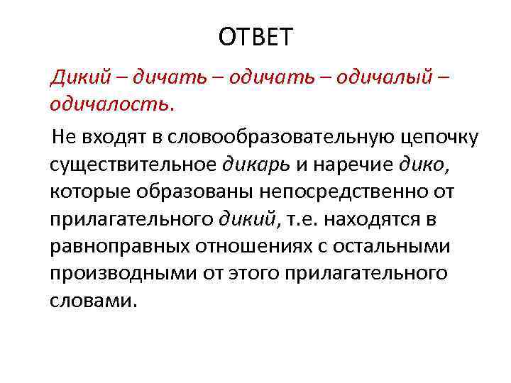 ОТВЕТ Дикий – дичать – одичалый – одичалость. Не входят в словообразовательную цепочку существительное