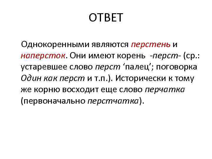 ОТВЕТ Однокоренными являются перстень и наперсток. Они имеют корень -перст- (ср. : устаревшее слово