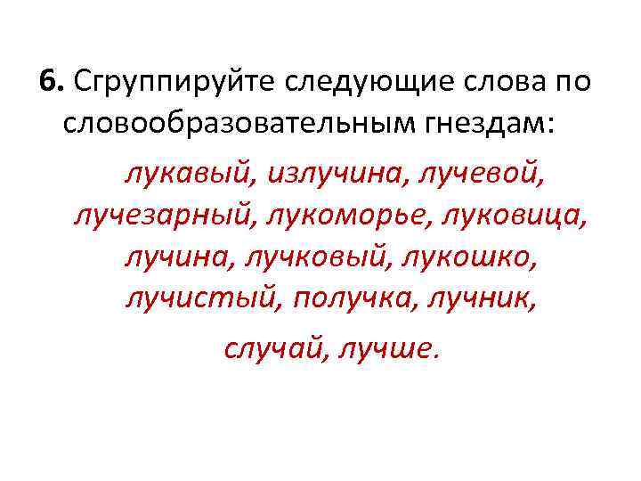 6. Сгруппируйте следующие слова по словообразовательным гнездам: лукавый, излучина, лучевой, лучезарный, лукоморье, луковица, лучина,