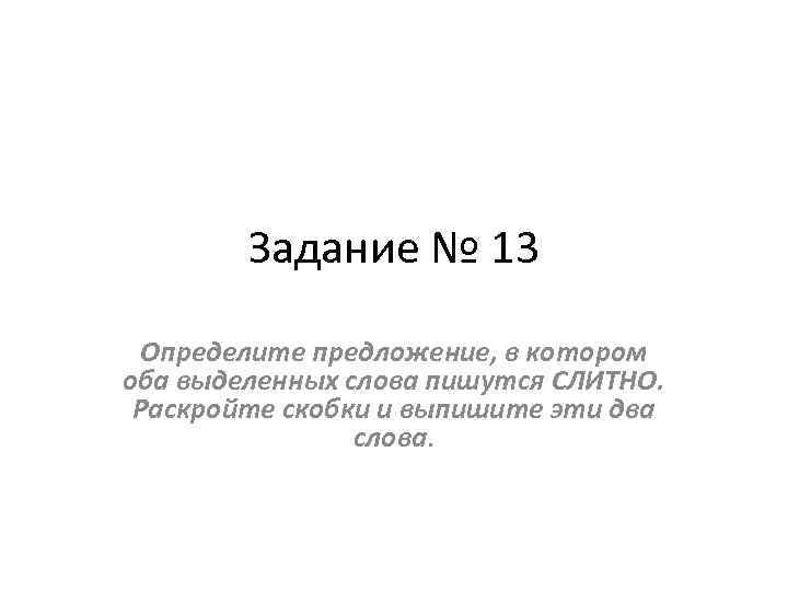 Задание № 13 Определите предложение, в котором оба выделенных слова пишутся СЛИТНО. Раскройте скобки