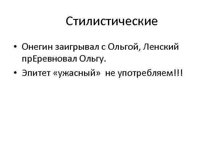 Стилистические • Онегин заигрывал с Ольгой, Ленский пр. Еревновал Ольгу. • Эпитет «ужасный» не