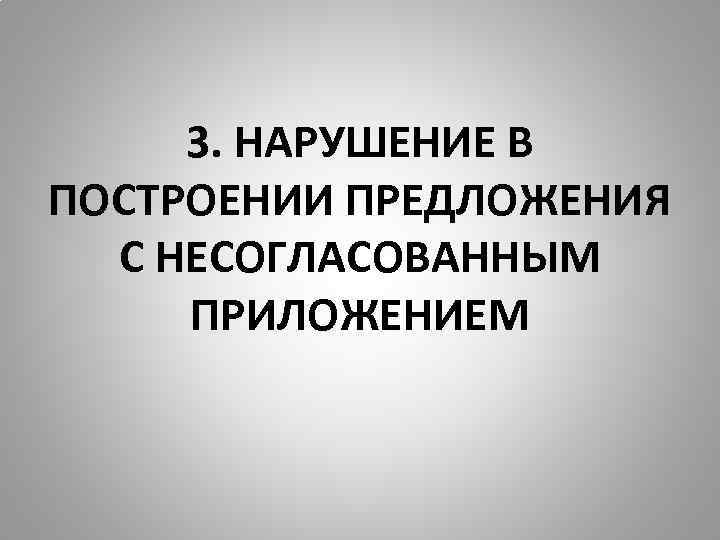 3. НАРУШЕНИЕ В ПОСТРОЕНИИ ПРЕДЛОЖЕНИЯ С НЕСОГЛАСОВАННЫМ ПРИЛОЖЕНИЕМ 