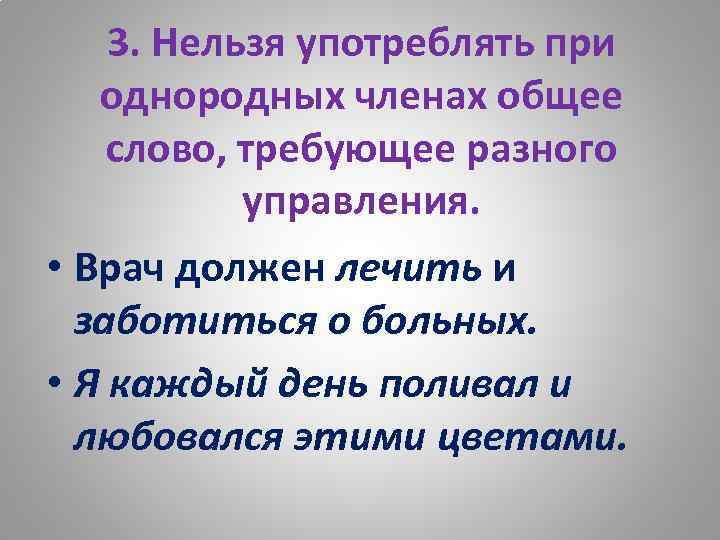 3. Нельзя употреблять при однородных членах общее слово, требующее разного управления. • Врач должен