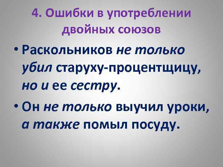 4. Ошибки в употреблении двойных союзов • Раскольников не только убил старуху-процентщицу, но и