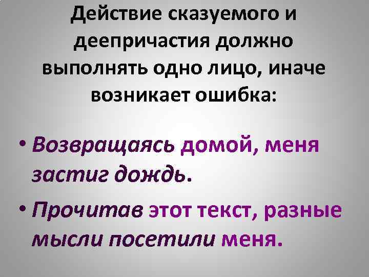 Действие сказуемого и деепричастия должно выполнять одно лицо, иначе возникает ошибка: • Возвращаясь домой,