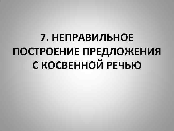 7. НЕПРАВИЛЬНОЕ ПОСТРОЕНИЕ ПРЕДЛОЖЕНИЯ С КОСВЕННОЙ РЕЧЬЮ 