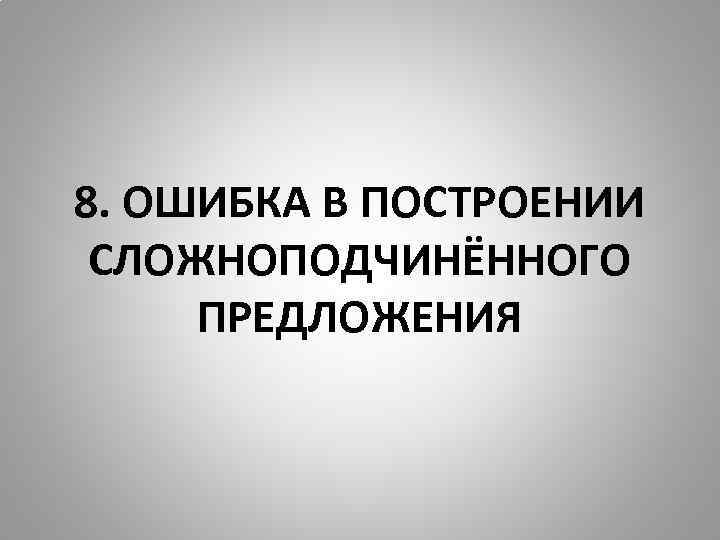 8. ОШИБКА В ПОСТРОЕНИИ СЛОЖНОПОДЧИНЁННОГО ПРЕДЛОЖЕНИЯ 