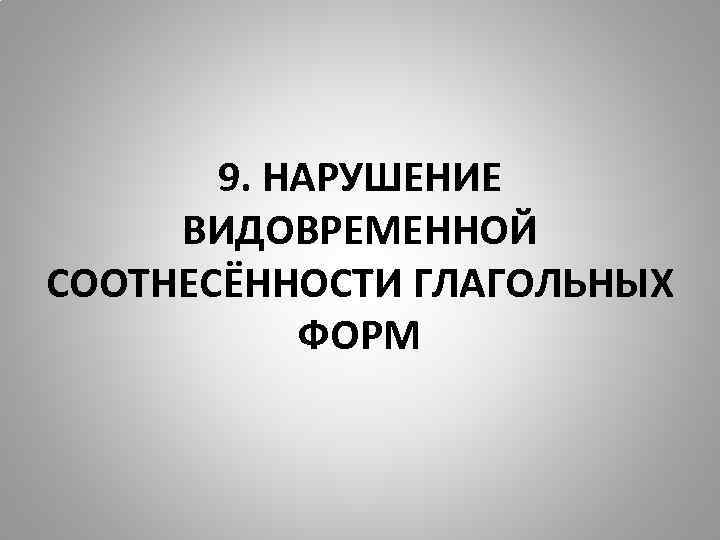 9. НАРУШЕНИЕ ВИДОВРЕМЕННОЙ СООТНЕСЁННОСТИ ГЛАГОЛЬНЫХ ФОРМ 