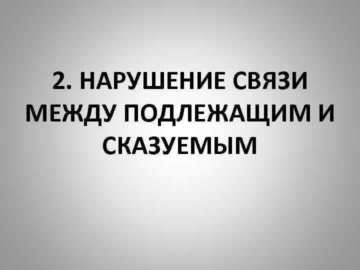 2. НАРУШЕНИЕ СВЯЗИ МЕЖДУ ПОДЛЕЖАЩИМ И СКАЗУЕМЫМ 