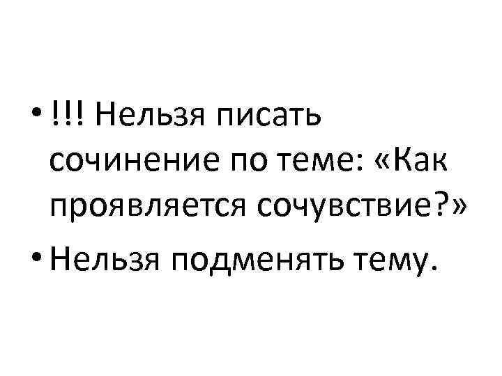  • !!! Нельзя писать сочинение по теме: «Как проявляется сочувствие? » • Нельзя