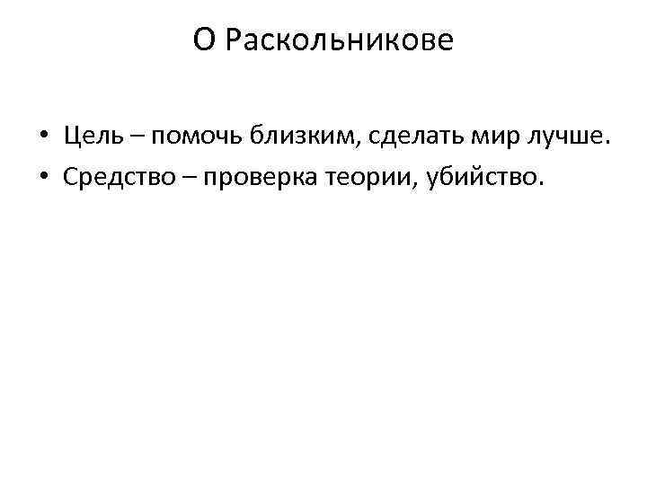 О Раскольникове • Цель – помочь близким, сделать мир лучше. • Средство – проверка