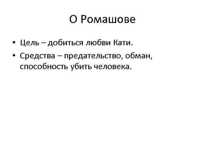 О Ромашове • Цель – добиться любви Кати. • Средства – предательство, обман, способность