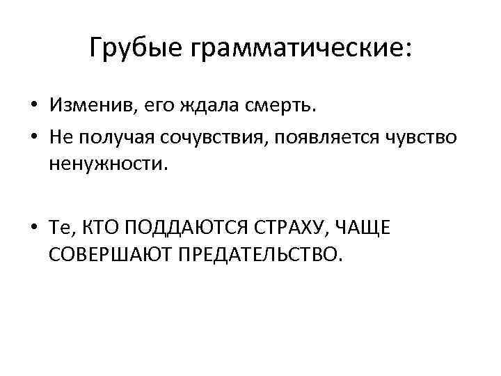 Грубые грамматические: • Изменив, его ждала смерть. • Не получая сочувствия, появляется чувство ненужности.