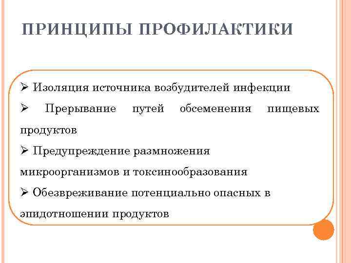ПРИНЦИПЫ ПРОФИЛАКТИКИ Ø Изоляция источника возбудителей инфекции Ø Прерывание путей обсеменения пищевых продуктов Ø