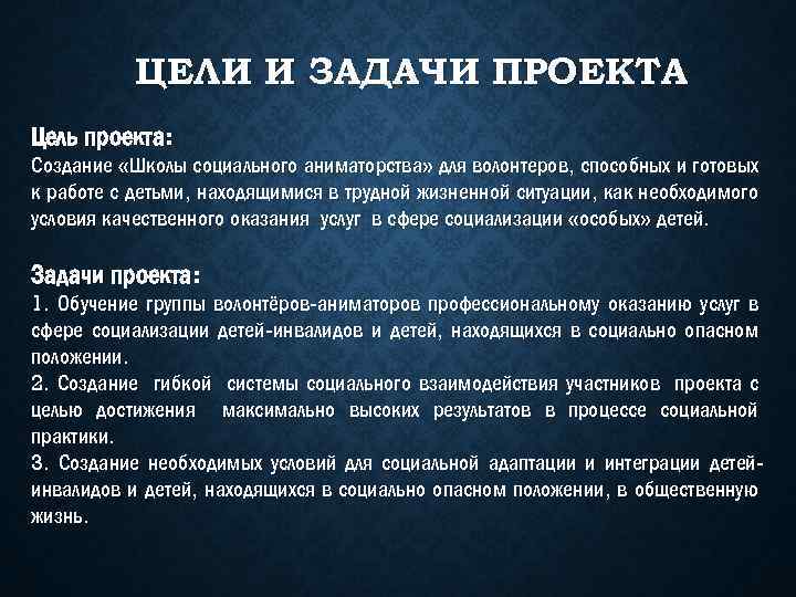 ЦЕЛИ И ЗАДАЧИ ПРОЕКТА Цель проекта: Создание «Школы социального аниматорства» для волонтеров, способных и