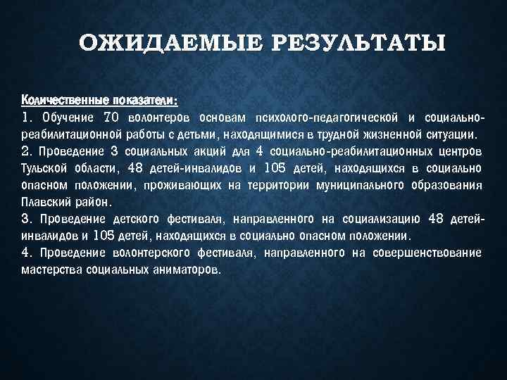 ОЖИДАЕМЫЕ РЕЗУЛЬТАТЫ Количественные показатели: 1. Обучение 70 волонтеров основам психолого-педагогической и социальнореабилитационной работы с