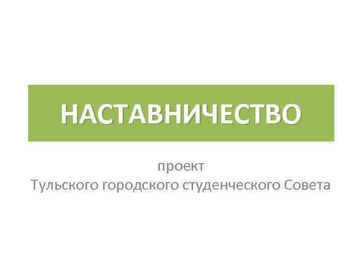 НАСТАВНИЧЕСТВО проект Тульского городского студенческого Совета 