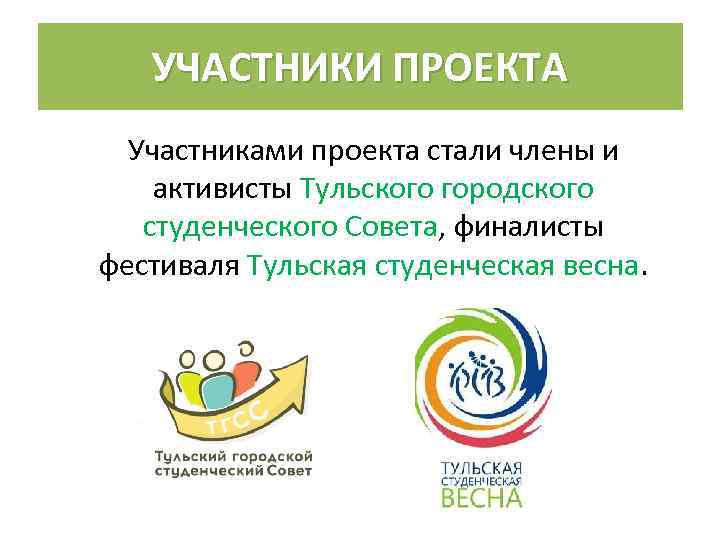 УЧАСТНИКИ ПРОЕКТА Участниками проекта стали члены и активисты Тульского городского студенческого Совета, финалисты фестиваля