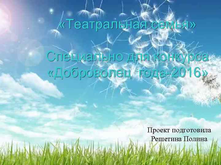  «Театральная семья» Специально для конкурса «Доброволец года-2016» Проект подготовила Решетина Полина 