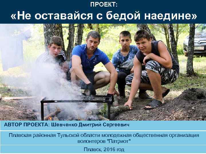 ПРОЕКТ: «Не оставайся с бедой наедине» АВТОР ПРОЕКТА: Шевченко Дмитрий Сергеевич Плавская районная Тульской