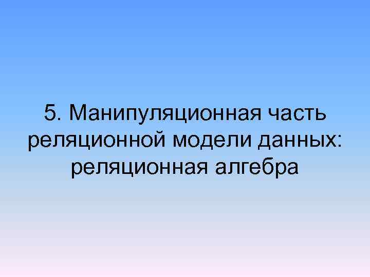 5. Манипуляционная часть реляционной модели данных: реляционная алгебра 