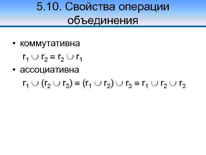 5. 10. Свойства операции объединения • коммутативна r 1 r 2 r 1 •