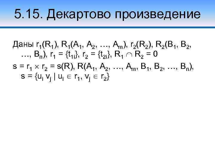 5. 15. Декартово произведение Даны r 1(R 1), R 1(A 1, A 2, …,