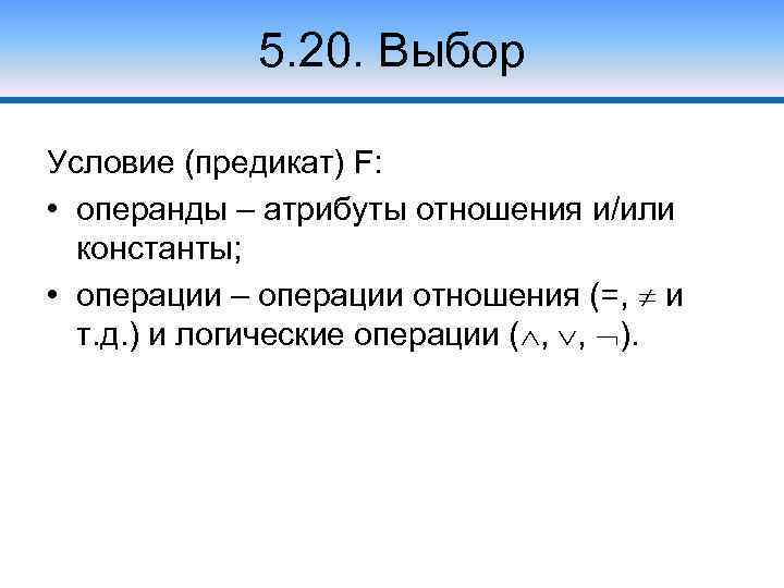 5. 20. Выбор Условие (предикат) F: • операнды – атрибуты отношения и/или константы; •