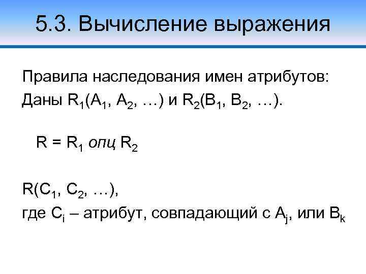 5. 3. Вычисление выражения Правила наследования имен атрибутов: Даны R 1(A 1, A 2,