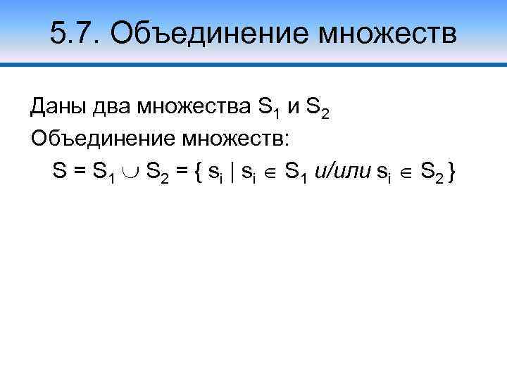 5. 7. Объединение множеств Даны два множества S 1 и S 2 Объединение множеств: