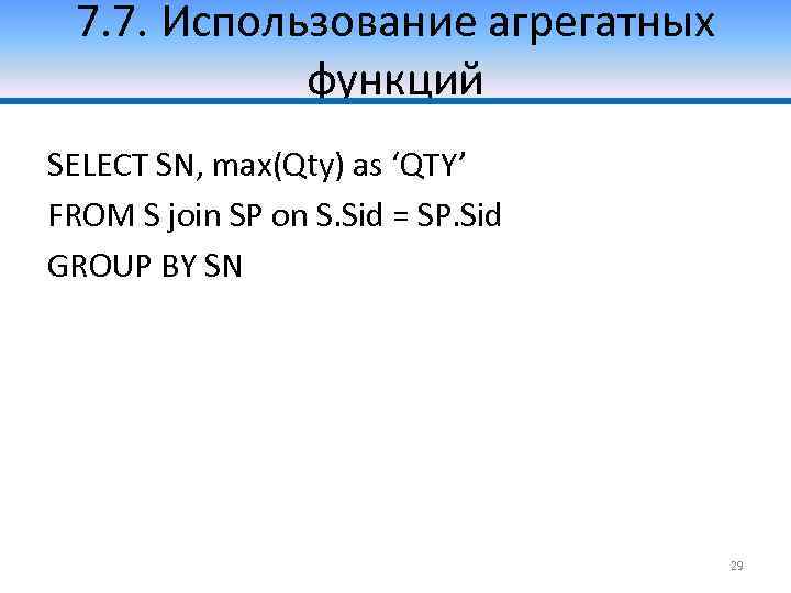 7. 7. Использование агрегатных функций SELECT SN, max(Qty) as ‘QTY’ FROM S join SP