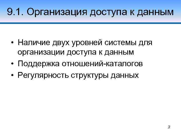 9. 1. Организация доступа к данным • Наличие двух уровней системы для организации доступа
