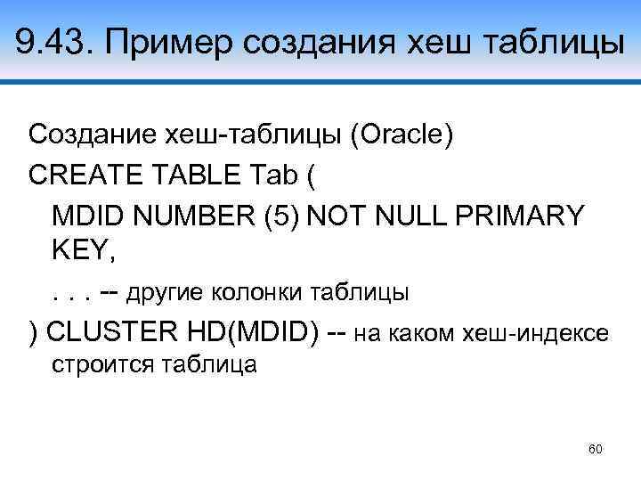9. 43. Пример создания хеш таблицы Создание хеш-таблицы (Oracle) CREATE TABLE Tab ( MDID