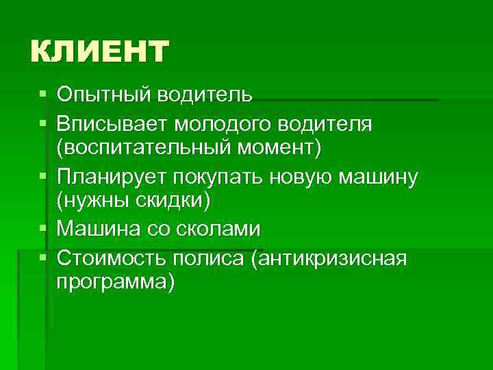 КЛИЕНТ § Опытный водитель § Вписывает молодого водителя (воспитательный момент) § Планирует покупать новую