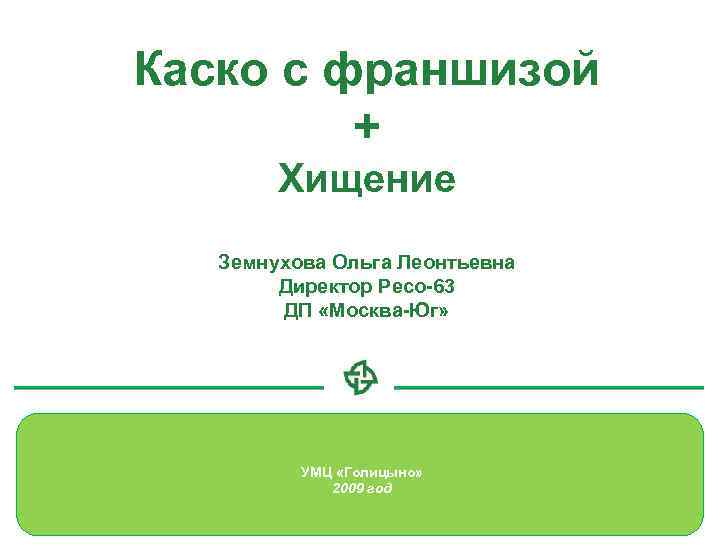 Каско с франшизой + Хищение Земнухова Ольга Леонтьевна Директор Ресо-63 ДП «Москва-Юг» УМЦ «Голицыно»