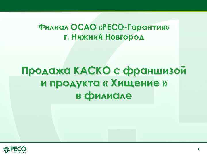 Филиал ОСАО «РЕСО-Гарантия» г. Нижний Новгород Продажа КАСКО с франшизой и продукта « Хищение