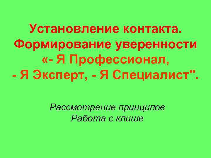 Установление контакта. Формирование уверенности «- Я Профессионал, - Я Эксперт, - Я Специалист